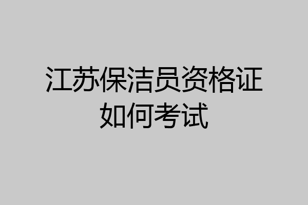 江苏保洁员资格证如何考试