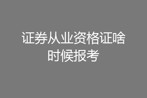 证券从业资格证啥时候报考