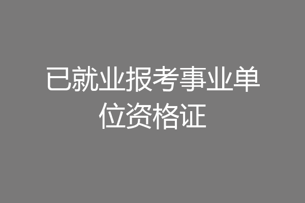 已就业报考事业单位资格证