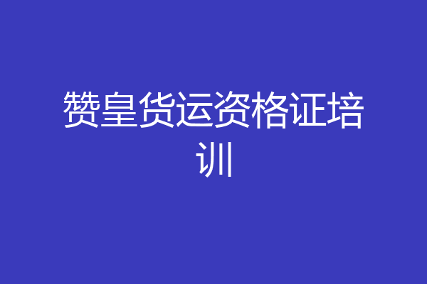 赞皇货运资格证培训