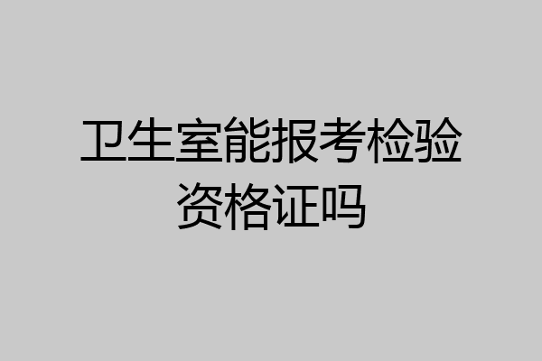 卫生室能报考检验资格证吗