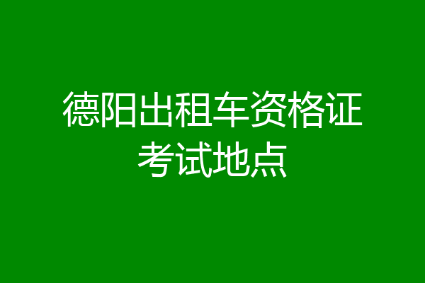 德阳出租车资格证考试地点