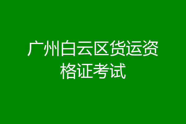广州白云区货运资格证考试