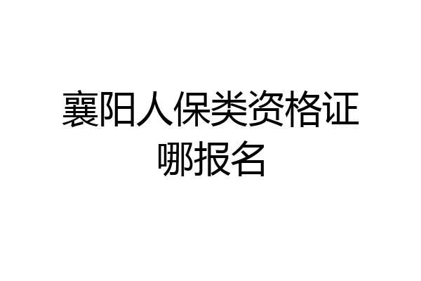 襄阳人保类资格证哪报名