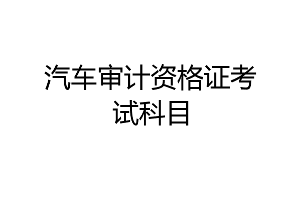 汽车审计资格证考试科目