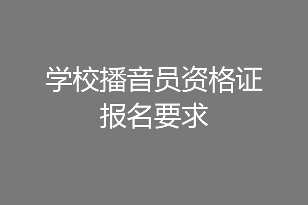 学校播音员资格证报名要求