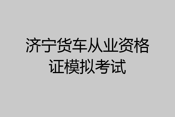 济宁货车从业资格证模拟考试