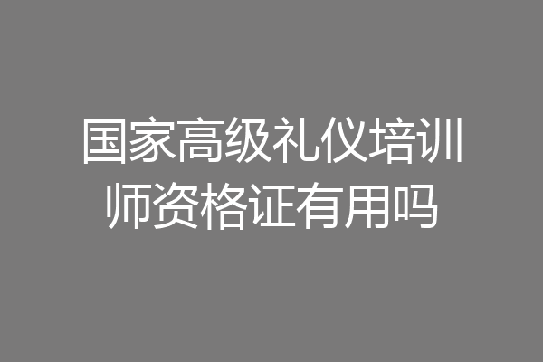 国家高级礼仪培训师资格证有用吗