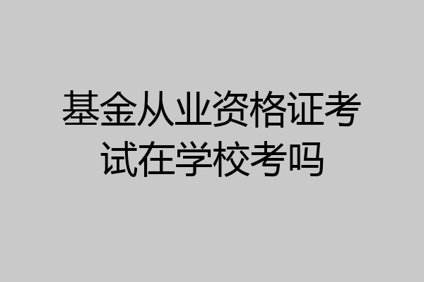 基金从业资格证考试在学校考吗