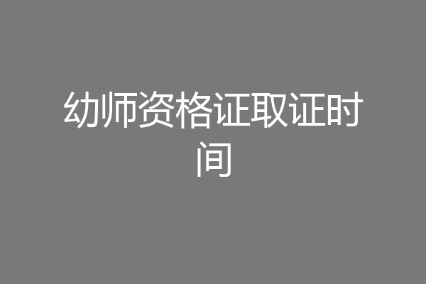 幼师资格证取证时间