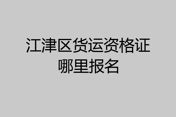 江津区货运资格证哪里报名