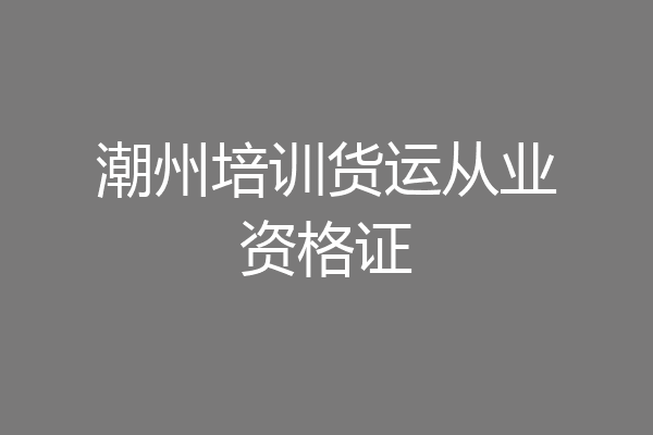 潮州培训货运从业资格证