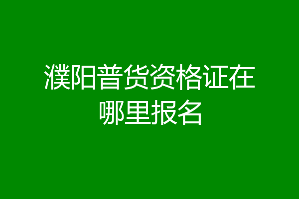 濮阳普货资格证在哪里报名