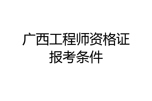 广西工程师资格证报考条件