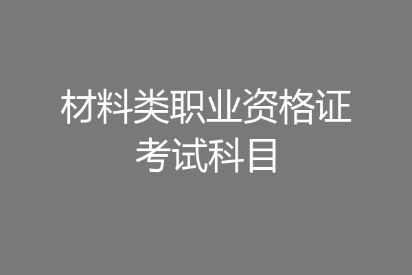 材料类职业资格证考试科目
