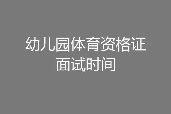 幼儿园体育资格证面试时间