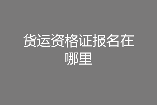 货运资格证报名在哪里