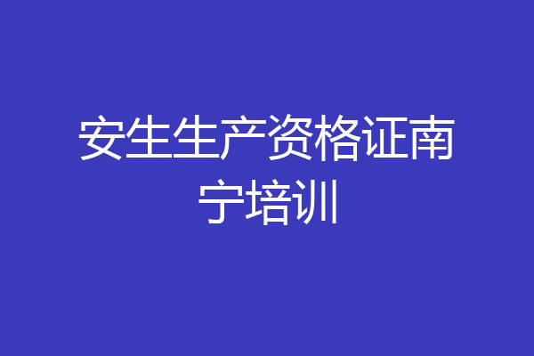 安生生产资格证南宁培训