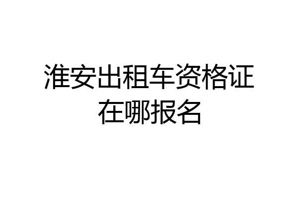 淮安出租车资格证在哪报名