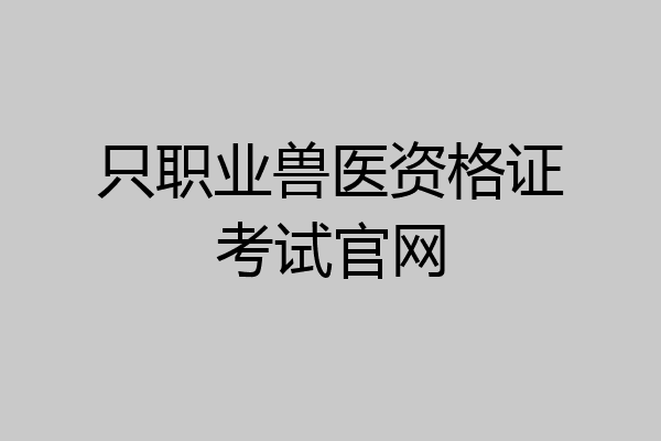 只职业兽医资格证考试官网