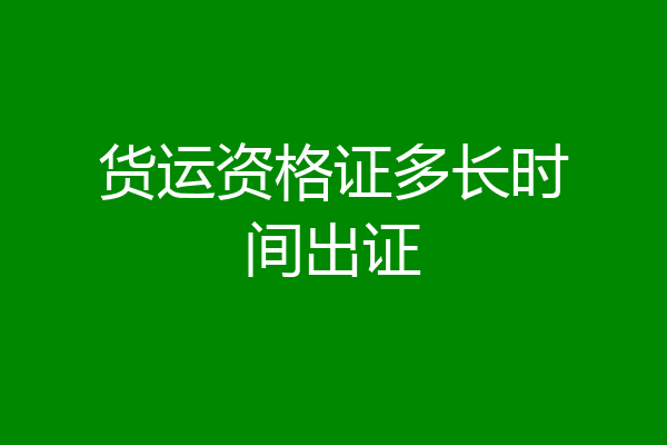 货运资格证多长时间出证
