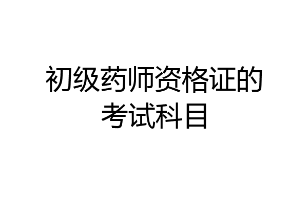 初级药师资格证的考试科目