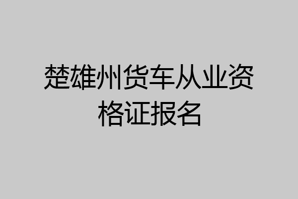 楚雄州货车从业资格证报名