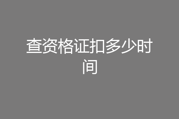 查资格证扣多少时间
