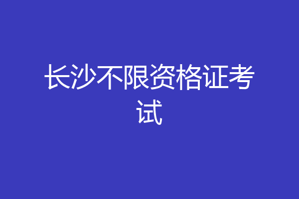 长沙不限资格证考试