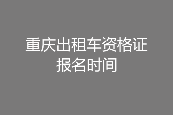重庆出租车资格证报名时间