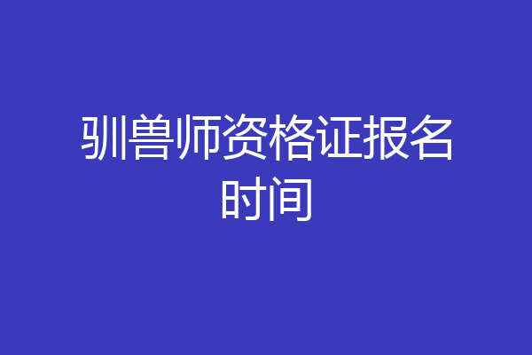 驯兽师资格证报名时间
