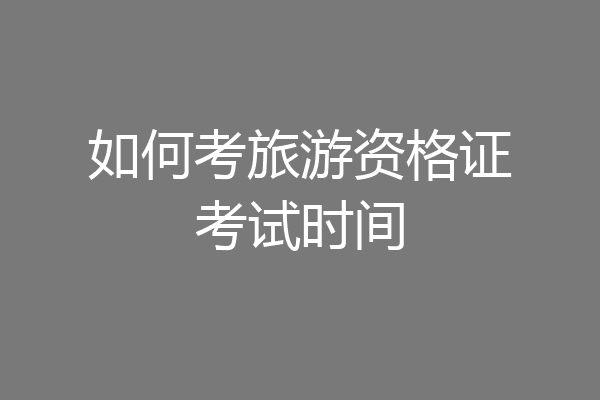 如何考旅游资格证考试时间