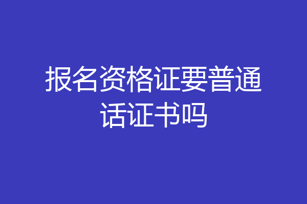 报名资格证要普通话证书吗