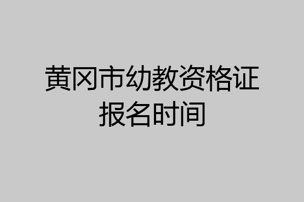 黄冈市幼教资格证报名时间