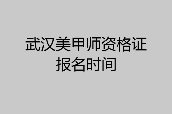 武汉美甲师资格证报名时间