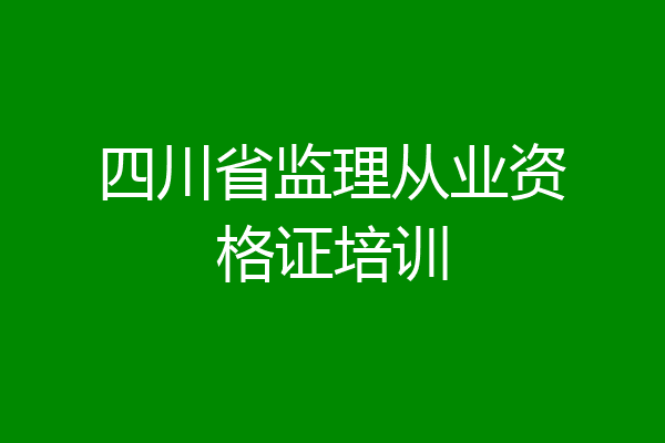 四川省监理从业资格证培训