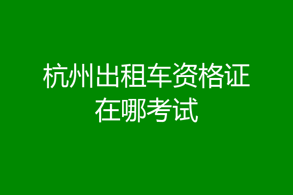 杭州出租车资格证在哪考试