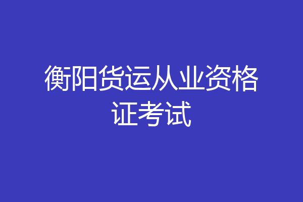 衡阳货运从业资格证考试