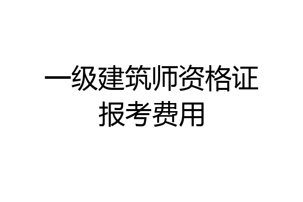 一级建筑师资格证报考费用