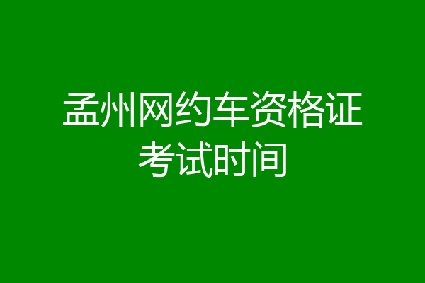 孟州网约车资格证考试时间