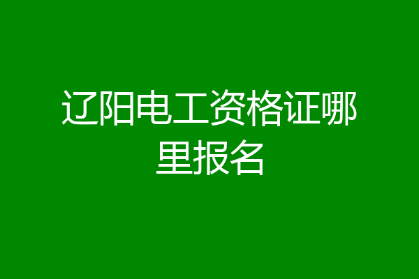 辽阳电工资格证哪里报名