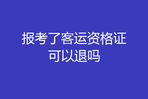 报考了客运资格证可以退吗