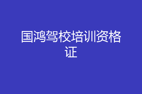 国鸿驾校培训资格证