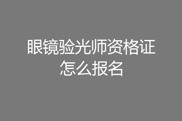眼镜验光师资格证怎么报名