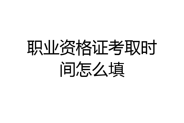 职业资格证考取时间怎么填