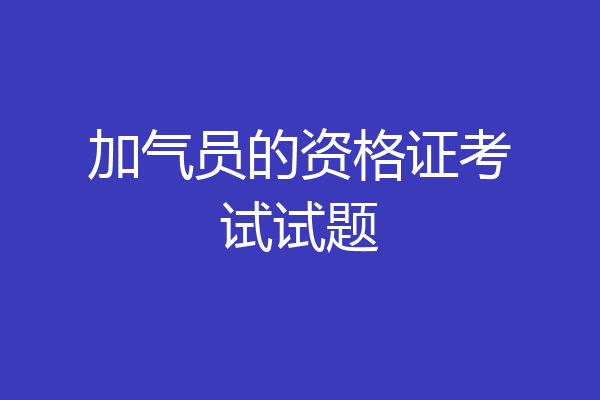 加气员的资格证考试试题