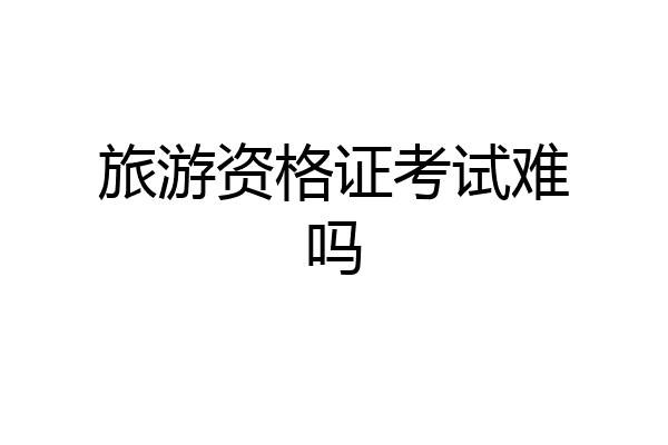 旅游资格证考试难吗