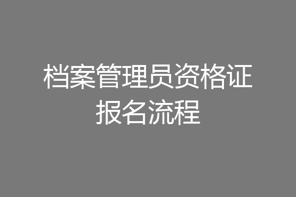 档案管理员资格证报名流程