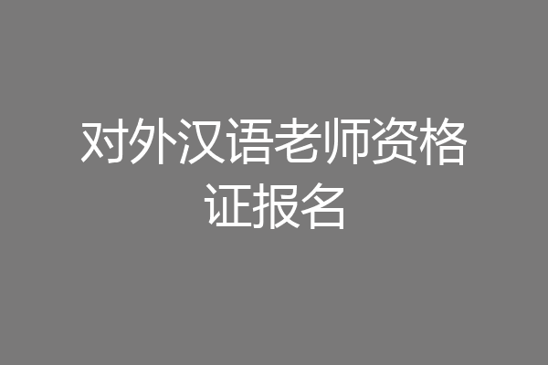对外汉语老师资格证报名