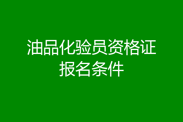 油品化验员资格证报名条件